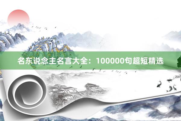 名东说念主名言大全:100000句超短精选