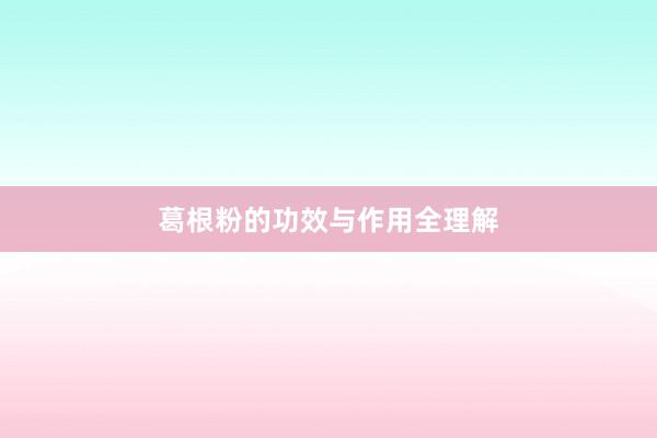 葛根粉的功效与作用全理解