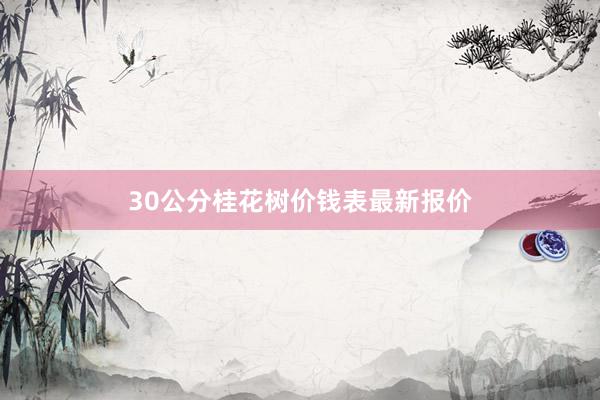 30公分桂花树价钱表最新报价