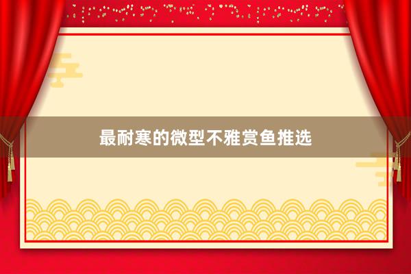 最耐寒的微型不雅赏鱼推选