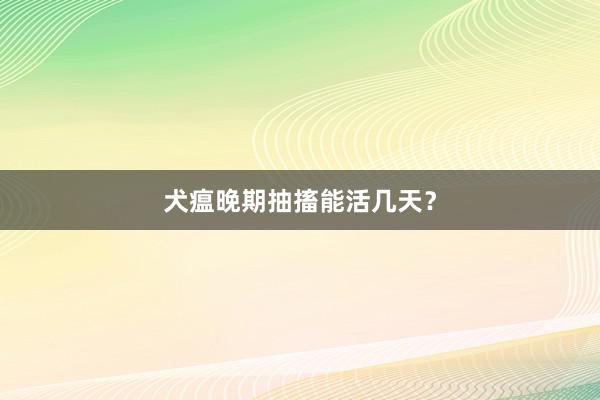 犬瘟晚期抽搐能活几天？