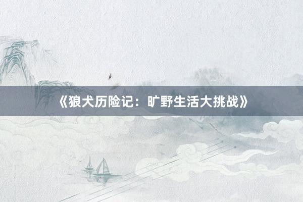 《狼犬历险记：旷野生活大挑战》