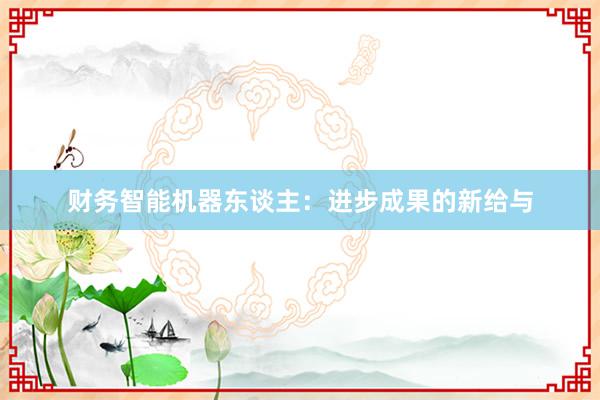 财务智能机器东谈主：进步成果的新给与