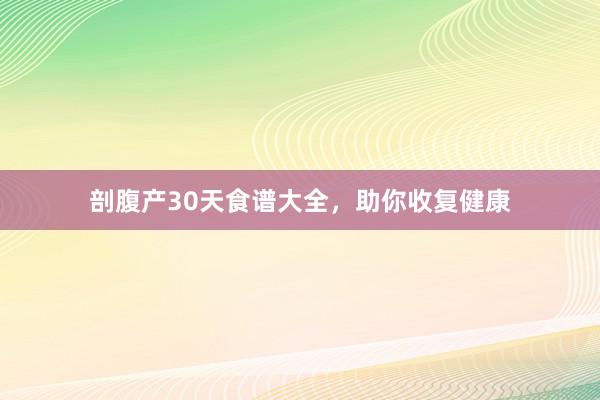 剖腹产30天食谱大全，助你收复健康